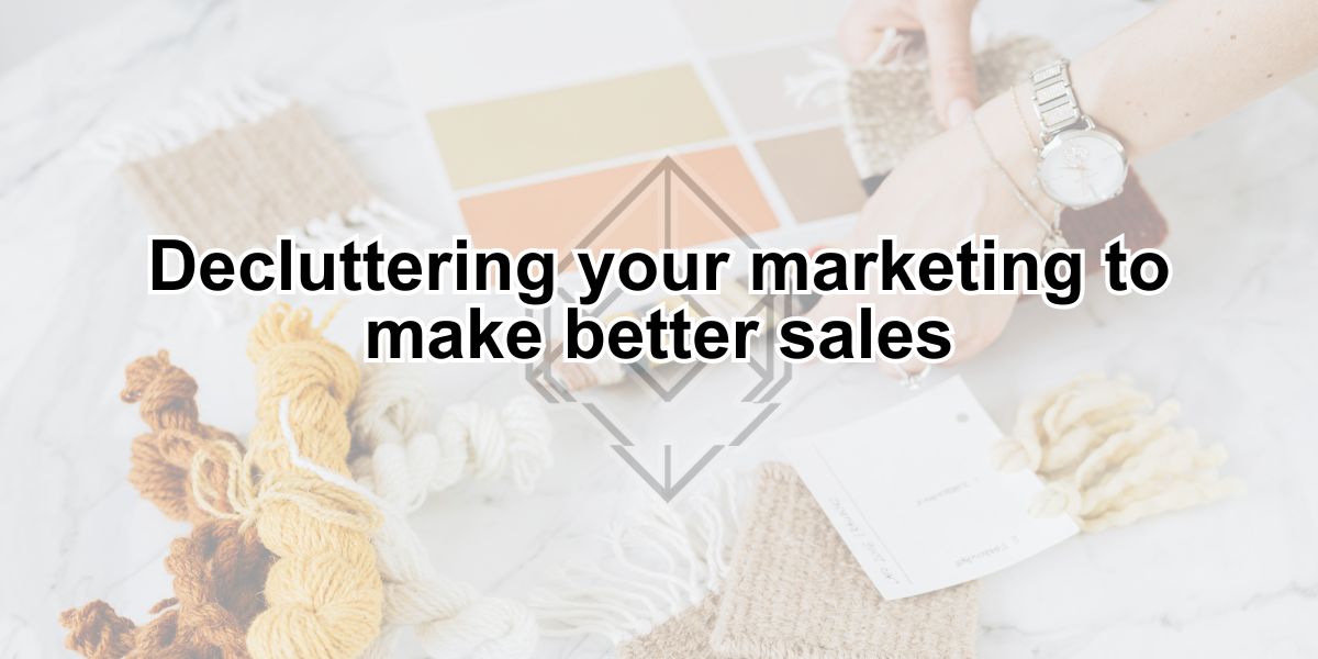 Decluttering your marketing to make better sales